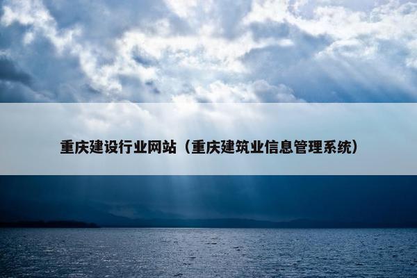 重庆建设行业网站（重庆建筑业信息管理系统）