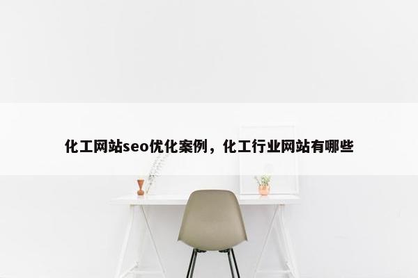 化工网站seo优化案例，化工行业网站有哪些