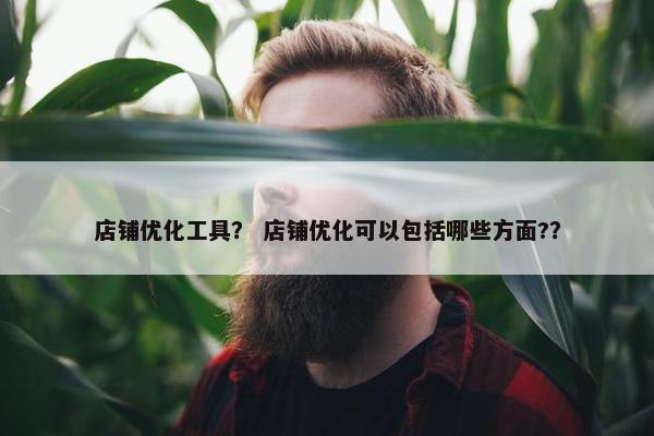 店铺优化工具？ 店铺优化可以包括哪些方面?？