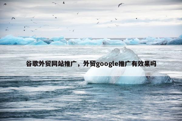 谷歌外贸网站推广，外贸google推广有效果吗