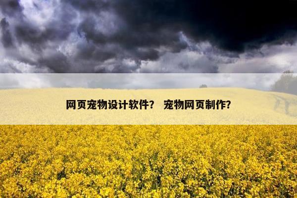网页宠物设计软件？ 宠物网页制作？