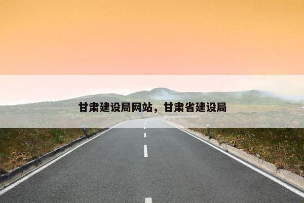 甘肃建设局网站，甘肃省建设局