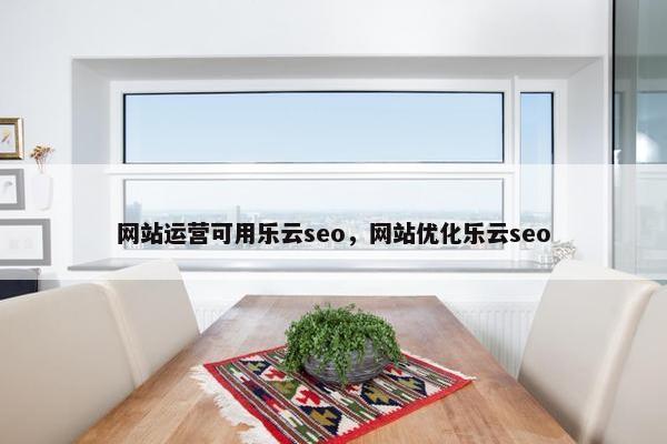 网站运营可用乐云seo，网站优化乐云seo