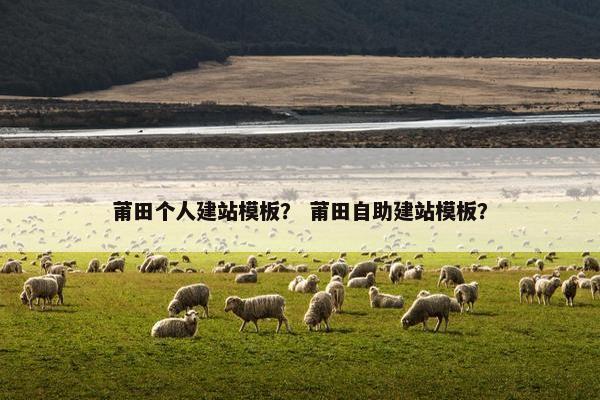 莆田个人建站模板？ 莆田自助建站模板？