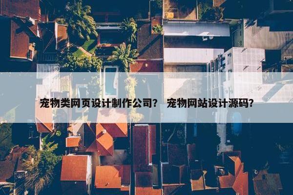 宠物类网页设计制作公司？ 宠物网站设计源码？