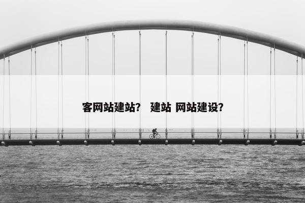 客网站建站？ 建站 网站建设？