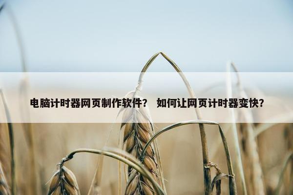 电脑计时器网页制作软件？ 如何让网页计时器变快？