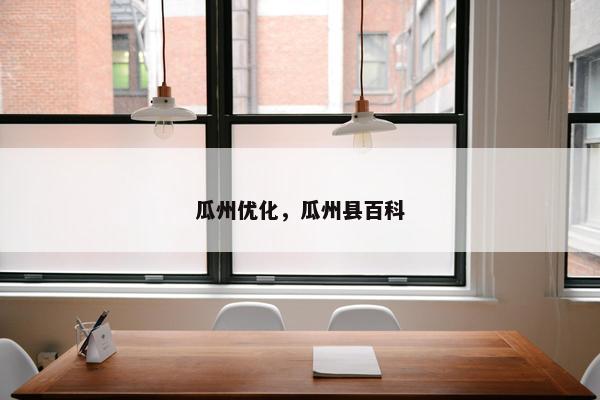 瓜州优化，瓜州县百科