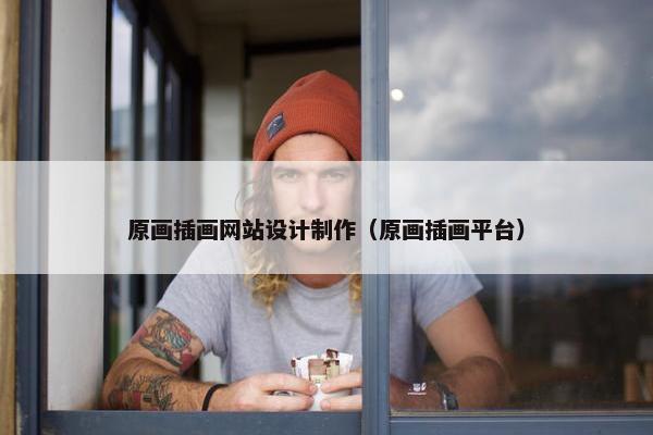 原画插画网站设计制作（原画插画平台）