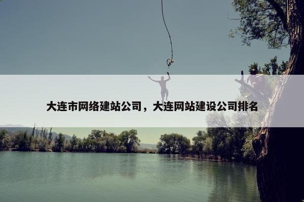 大连市网络建站公司，大连网站建设公司排名