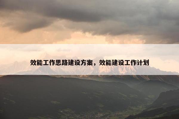 效能工作思路建设方案，效能建设工作计划