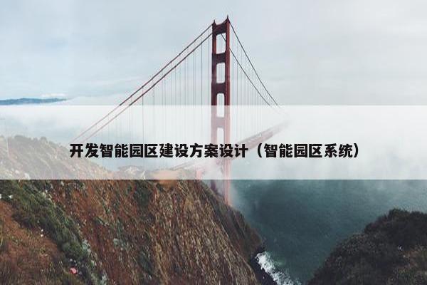 开发智能园区建设方案设计（智能园区系统）