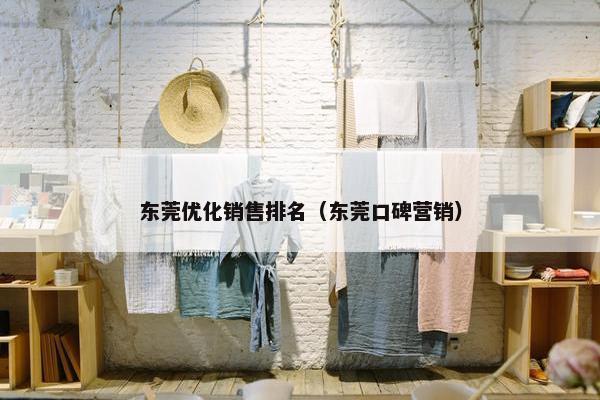 东莞优化销售排名（东莞口碑营销）