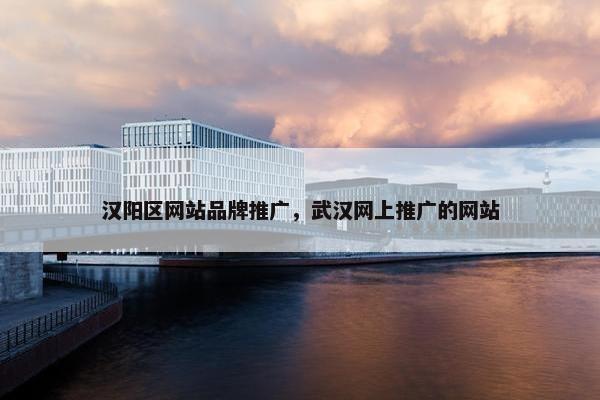 汉阳区网站品牌推广，武汉网上推广的网站