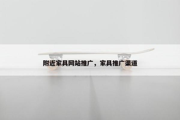 附近家具网站推广，家具推广渠道