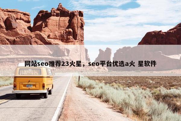 网站seo推荐23火星，seo平台优选a火 星软件