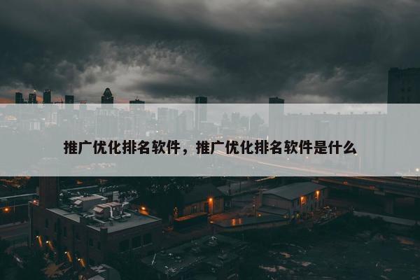 推广优化排名软件，推广优化排名软件是什么