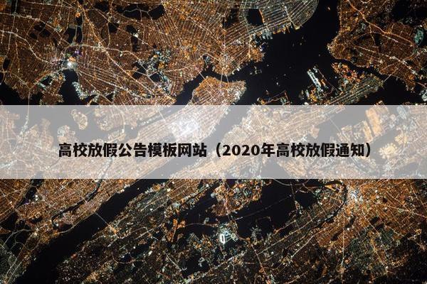 高校放假公告模板网站（2020年高校放假通知）
