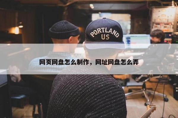 网页网盘怎么制作，网址网盘怎么弄