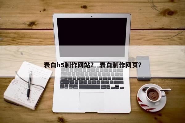 表白h5制作网站？ 表白制作网页？