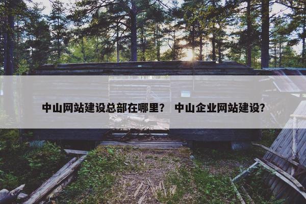 中山网站建设总部在哪里？ 中山企业网站建设？