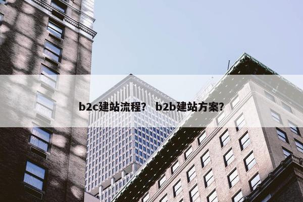 b2c建站流程？ b2b建站方案？