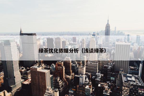 绿茶优化依据分析（浅谈绿茶）