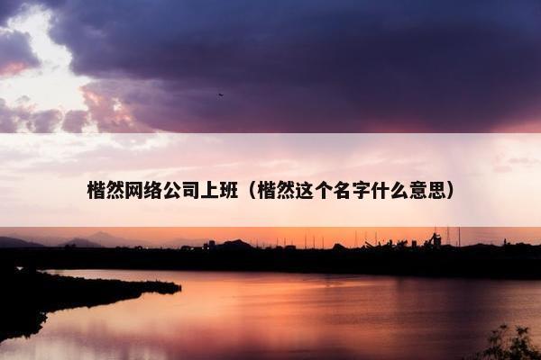 楷然网络公司上班（楷然这个名字什么意思）
