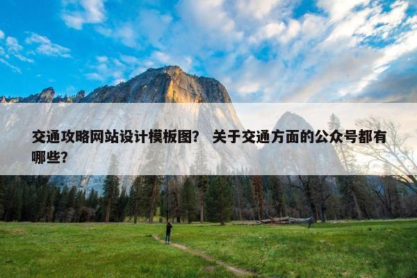 交通攻略网站设计模板图？ 关于交通方面的公众号都有哪些？