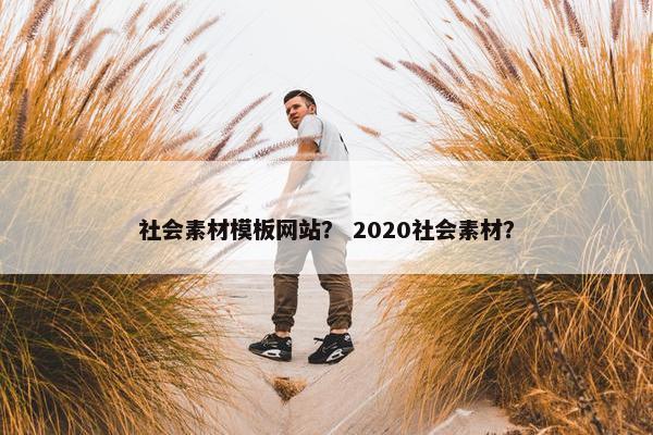 社会素材模板网站？ 2020社会素材？