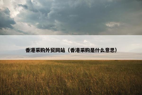 香港采购外贸网站（香港采购是什么意思）