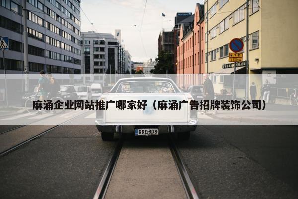 麻涌企业网站推广哪家好（麻涌广告招牌装饰公司）