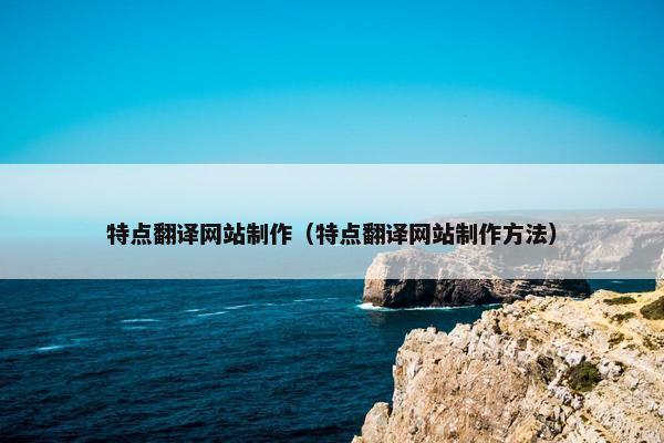 特点翻译网站制作（特点翻译网站制作方法）