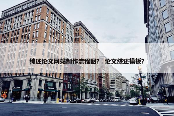 综述论文网站制作流程图？ 论文综述模板？