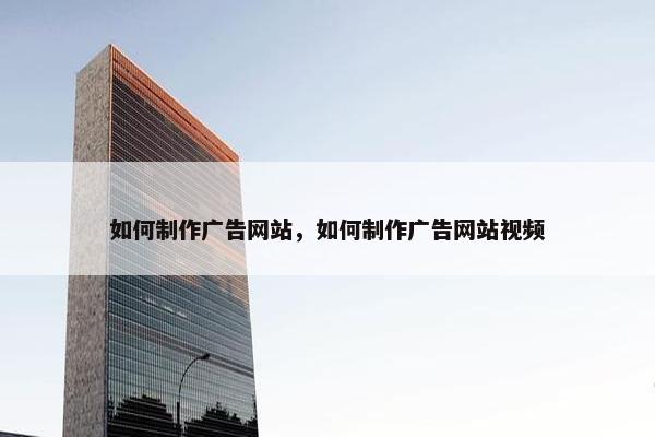 如何制作广告网站，如何制作广告网站视频