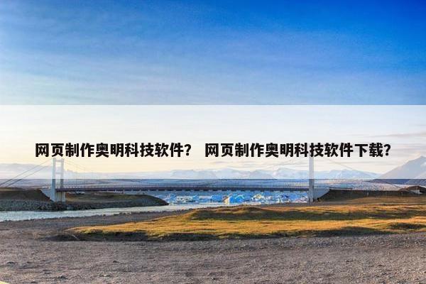 网页制作奥明科技软件？ 网页制作奥明科技软件下载？