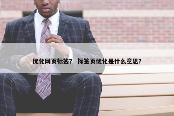 优化网页标签？ 标签页优化是什么意思？