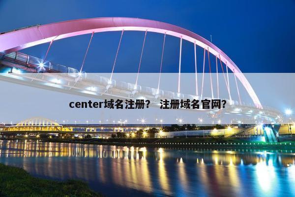 center域名注册？ 注册域名官网？