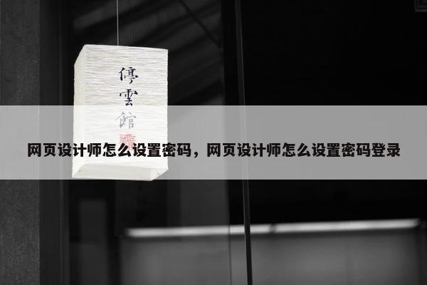 网页设计师怎么设置密码，网页设计师怎么设置密码登录