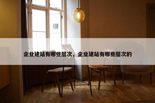 企业建站有哪些层次，企业建站有哪些层次的