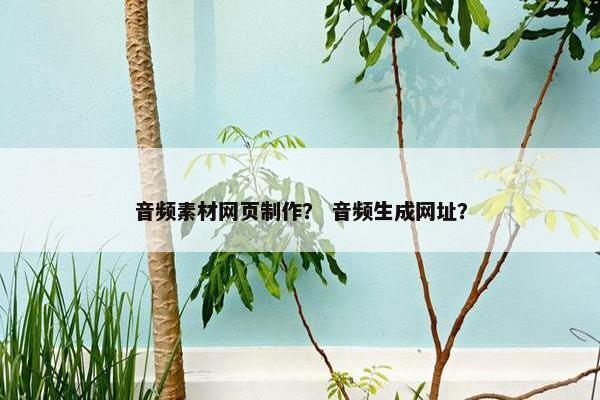 音频素材网页制作？ 音频生成网址？