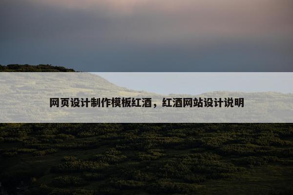 网页设计制作模板红酒，红酒网站设计说明
