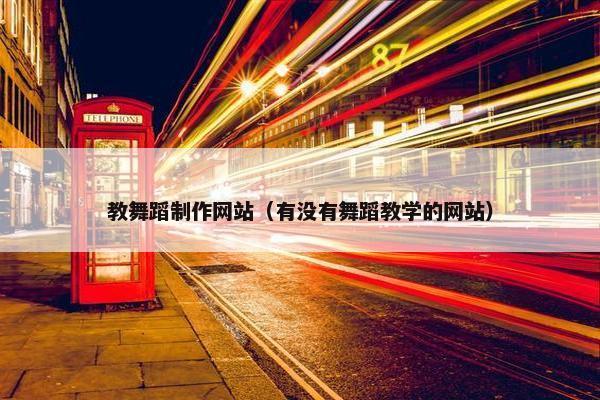 教舞蹈制作网站（有没有舞蹈教学的网站）