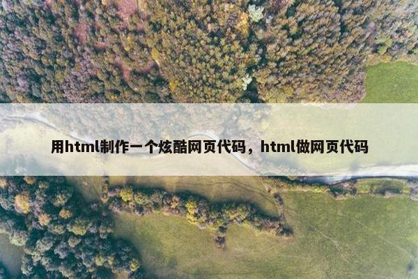 用html制作一个炫酷网页代码，html做网页代码