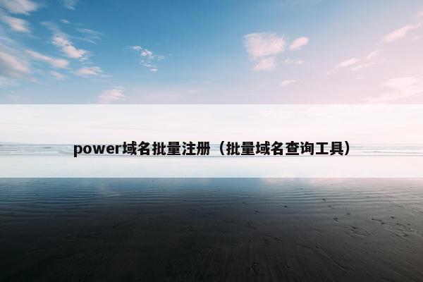 power域名批量注册（批量域名查询工具）