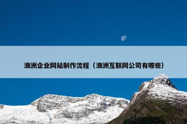 澳洲企业网站制作流程（澳洲互联网公司有哪些）