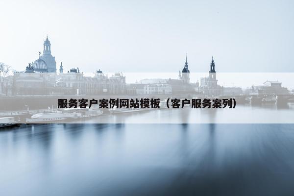 服务客户案例网站模板（客户服务案列）
