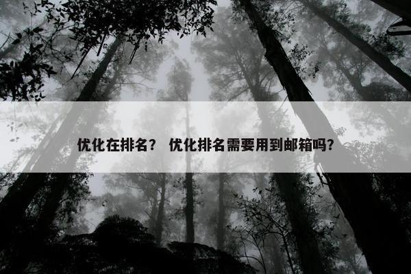 优化在排名？ 优化排名需要用到邮箱吗？