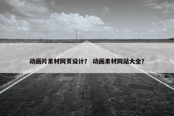 动画片素材网页设计？ 动画素材网站大全？