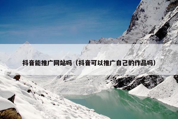 抖音能推广网站吗（抖音可以推广自己的作品吗）